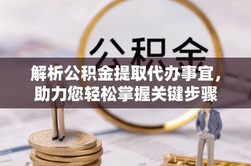 正安解析公积金提取代办事宜，助力您轻松掌握关键步骤