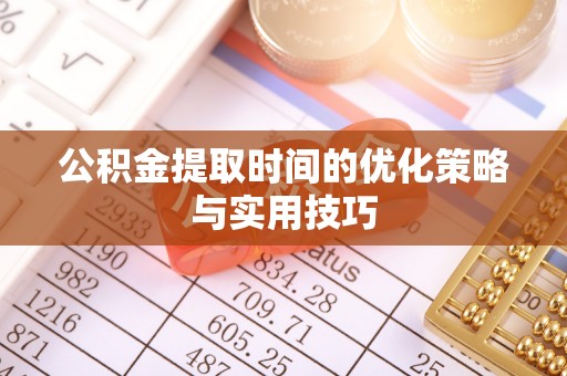 正安公积金提取时间的优化策略与实用技巧