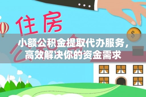正安小额公积金提取代办服务，高效解决你的资金需求