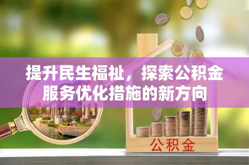 正安提升民生福祉，探索公积金服务优化措施的新方向