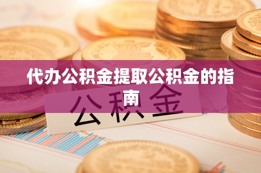 正安代办公积金提取公积金的指南