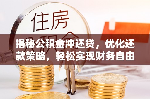 正安揭秘公积金冲还贷，优化还款策略，轻松实现财务自由