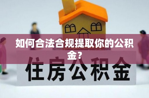 正安如何合法合规提取你的公积金？